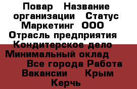 Повар › Название организации ­ Статус-Маркетинг, ООО › Отрасль предприятия ­ Кондитерское дело › Минимальный оклад ­ 30 000 - Все города Работа » Вакансии   . Крым,Керчь